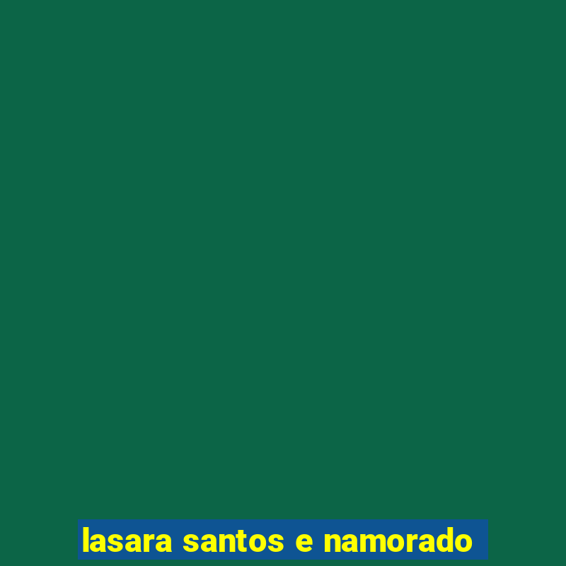 lasara santos e namorado